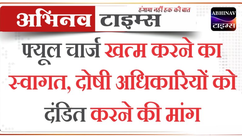 फ्यूल चार्ज खत्म करने का स्वागत, दोषी अधिकारियों को दंडित करने की मांग