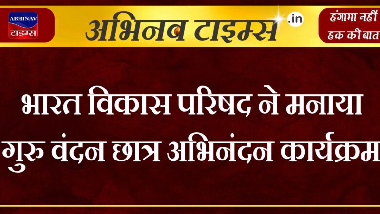 भारत विकास परिषद ने मनाया गुरु वंदन छात्र अभिनंदन कार्यक्रम