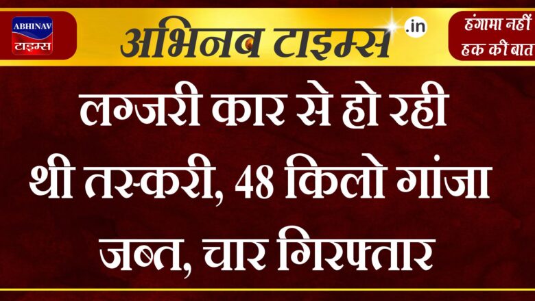 लग्जरी कार से हो रही थी तस्करी, 48 किलो गांजा जब्त, चार गिरफ्तार