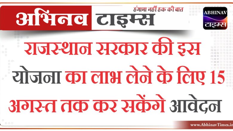 राजस्थान सरकार की इस योजना का लाभ लेने के लिए 15 अगस्त तक कर सकेंगे आवेदन