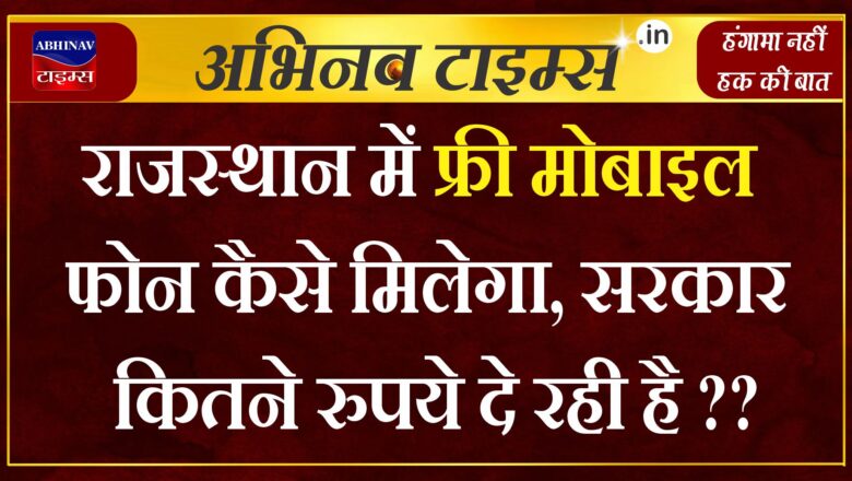 फ्री मोबाइल के लिए गहलोत सरकार कितने रुपये दे रही है, कम या ज्यादा कीमत का खरीदा तो क्या? कैसे मिलेगा?