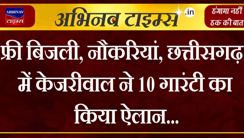 फ्री बिजली, नौकरियां, छत्तीसगढ़ में केजरीवाल ने 10 गारंटी का किया ऐलान