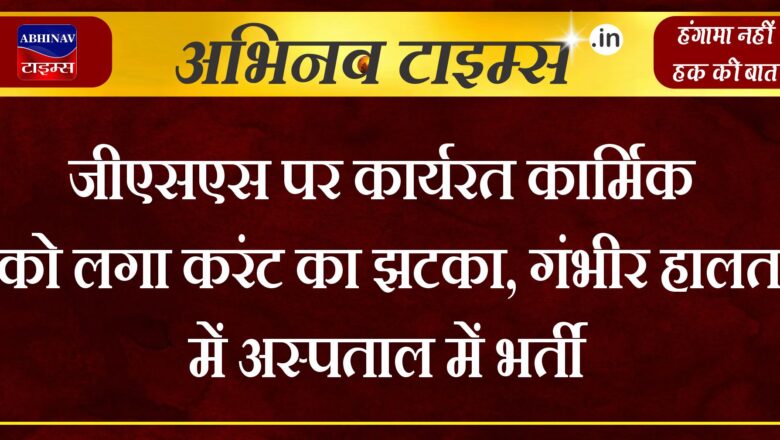 जीएसएस पर कार्यरत कार्मिक को लगा करंट का झटका, गंभीर हालत में अस्पताल में भर्ती