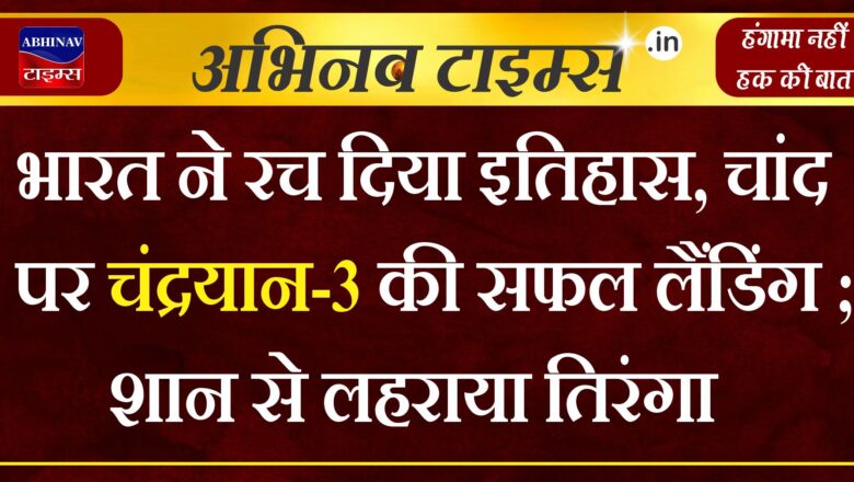 भारत ने रच दिया इतिहास, चांद पर चंद्रयान-3 की सफल लैंडिंग; शान से लहराया तिरंगा