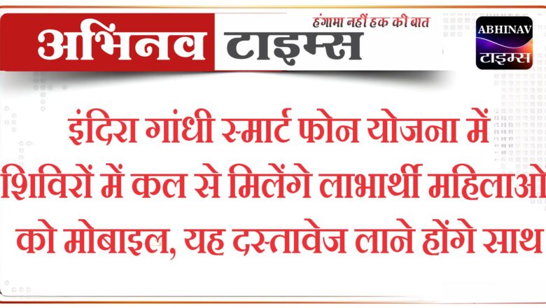 इंदिरा गांधी स्मार्ट फोन योजना में शिविरों में कल से मिलेंगे लाभार्थी महिलाओं को मोबाइल, यह दस्तावेज लाने होंगे साथ