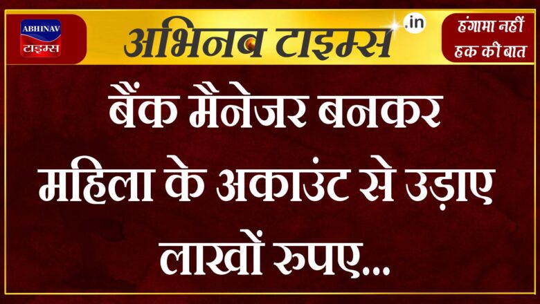 बैंक मैनेजर बनकर महिला के अकाउंट से उड़ाए लाखों रुपए