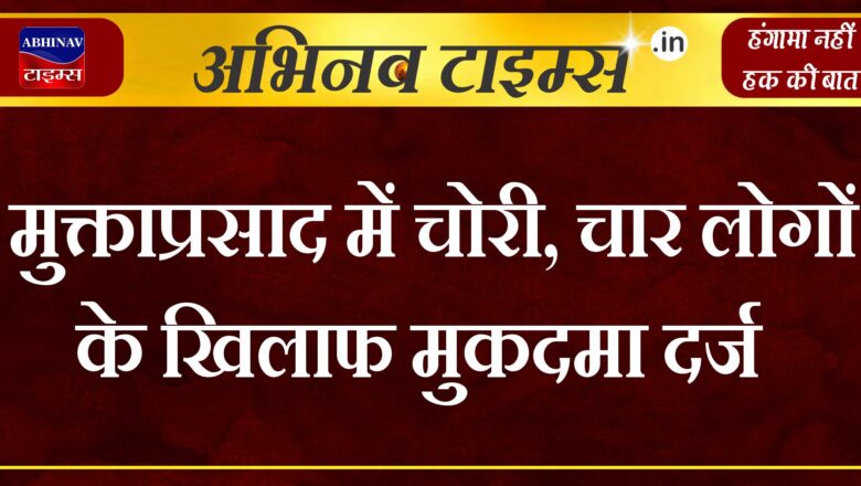 मुक्ताप्रसाद में चोरी, चार लोगों के खिलाफ मुकदमा दर्ज