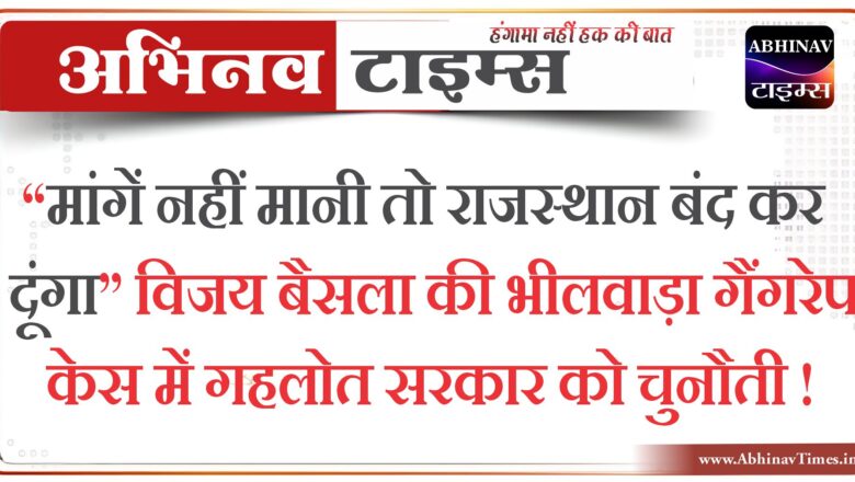 “मांगें नहीं मानी तो राजस्थान बंद कर दूंगा” विजय बैसला की भीलवाड़ा गैंगरेप केस में गहलोत सरकार को चुनौती!