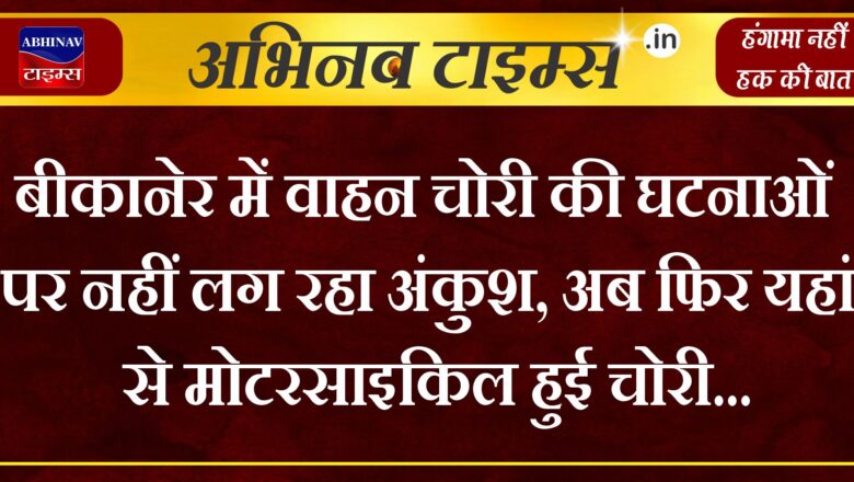 बीकानेर में वाहन चोरी की घटनाओं पर नहीं लग रहा अंकुश, अब फिर यहां से मोटरसाइकिल हुई चोरी