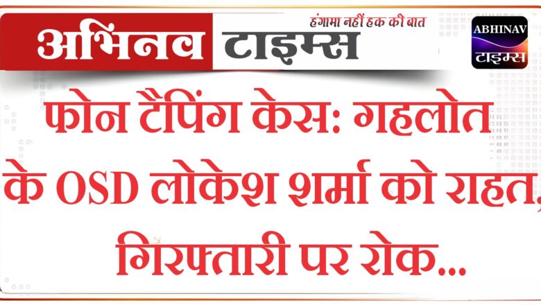 फोन टैपिंग केस: गहलोत के OSD लोकेश शर्मा को राहत, गिरफ्तारी पर रोक