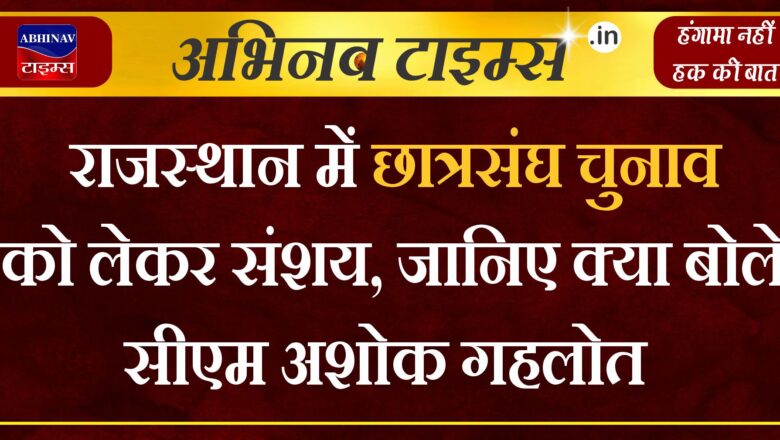 राजस्थान में छात्रसंघ चुनाव को लेकर संशय, जानिए क्या बोले सीएम अशोक गहलोत