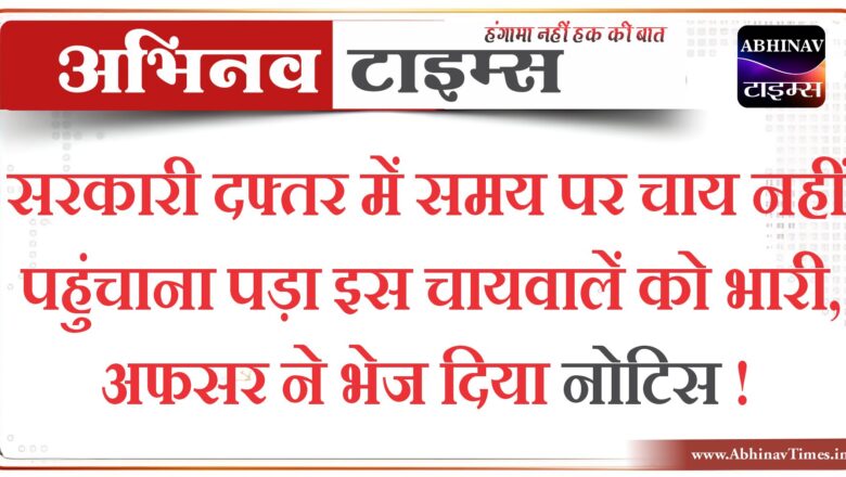 सरकारी दफ्तर में समय पर चाय नहीं पहुंचाना पड़ा चाय वालें को भारी, नोटिस हुआ जारी