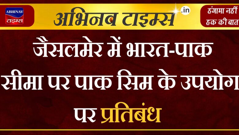 जैसलमेर में भारत-पाक सीमा पर पाक सिम के उपयोग पर प्रतिबंध