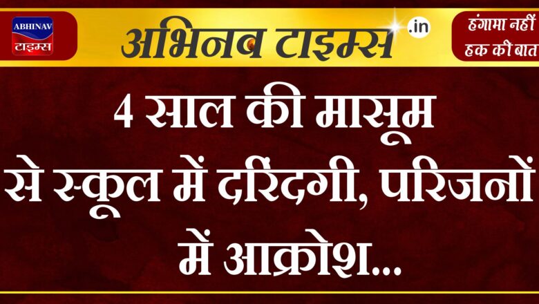 4 साल की मासूम से स्कूल में दरिंदगी, परिजनों में आक्रोश, मुकदमा दर्ज