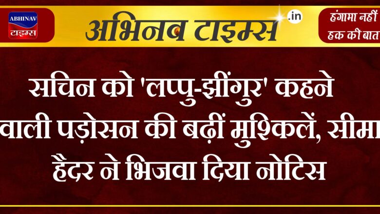 सचिन को ‘लप्पु-झींगुर’ कहने वाली पड़ोसन की बढ़ीं मुश्किलें, सीमा हैदर ने भिजवा दिया नोटिस