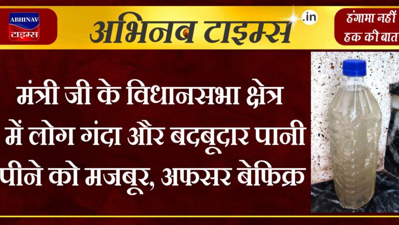 मंत्री जी के विधानसभा क्षेत्र में लोग गंदा और बदबूदार पानी पीने को मजबूर, अफसर बेफिक्र