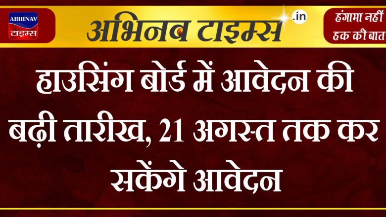 हाउसिंग बोर्ड में आवेदन की बढ़ी तारीख, 21 अगस्त तक कर सकेंगे आवेदन