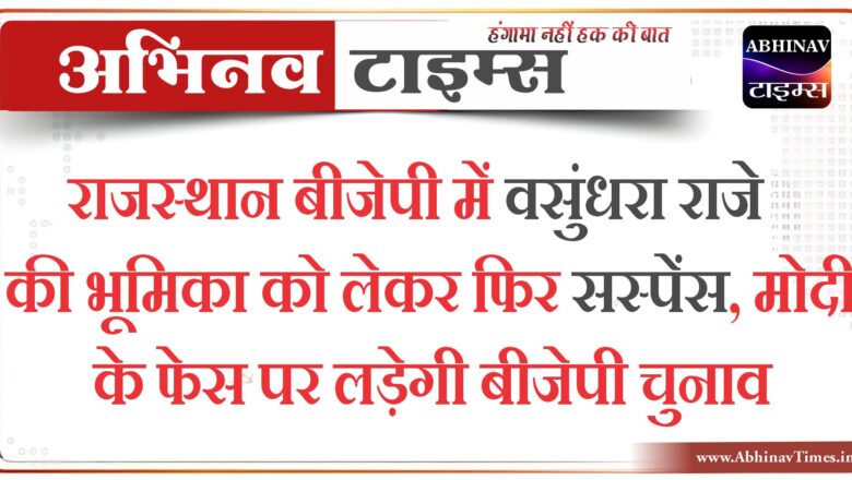 राजस्थान बीजेपी में वसुंधरा राजे की भूमिका को लेकर फिर सस्पेंस, मोदी के फेस पर लड़ेगी बीजेपी चुनाव