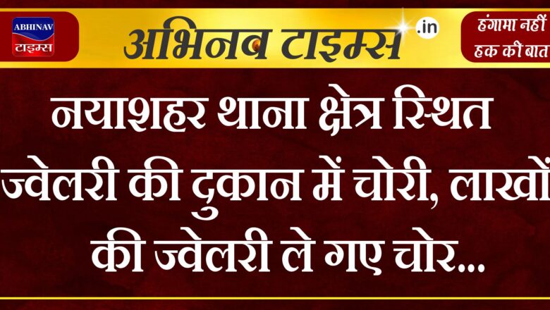 नयाशहर थाना क्षेत्र स्थित ज्वेलरी की दुकान में चोरी,लाखों की ज्वेलरी ले गए चोर