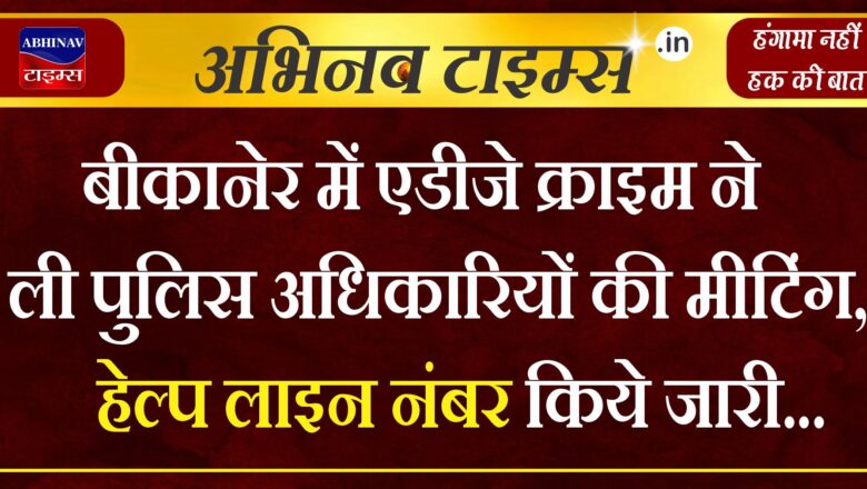 बीकानेर में एडीजे क्राइम ने ली पुलिस अधिकारियों की मीटिंग, हेल्प लाइन नंबर किये जारी