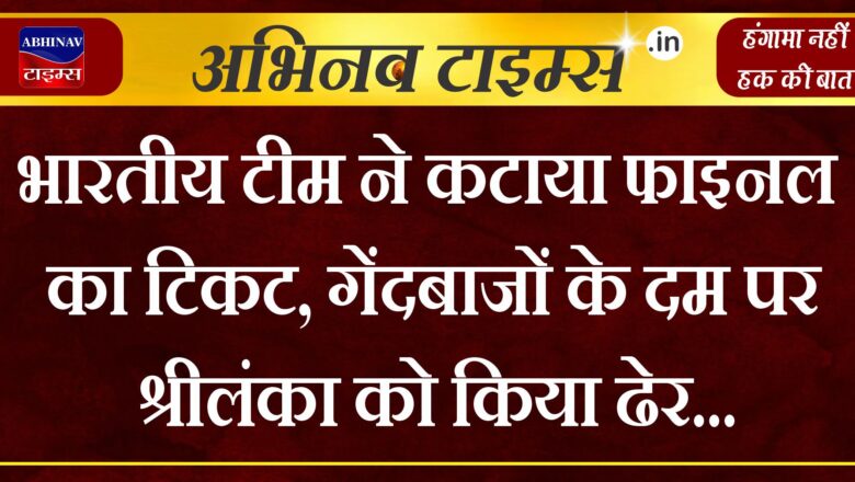 भारतीय टीम ने कटाया फाइनल का टिकट, गेंदबाजों के दम पर श्रीलंका को किया ढेर