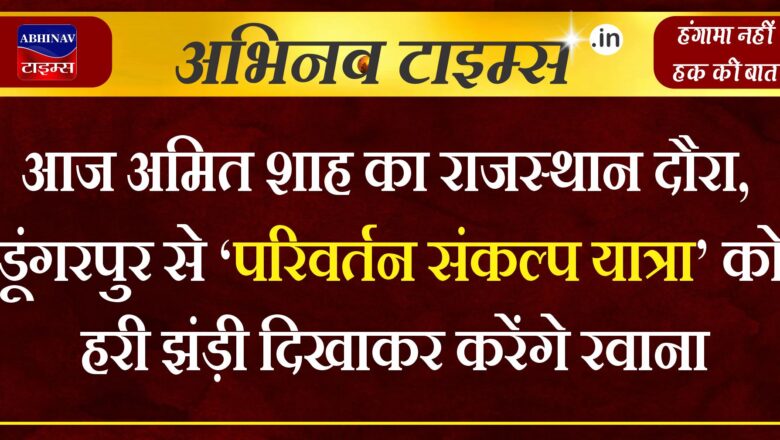 आज अमित शाह का राजस्थान दौरा, डूंगरपुर से ‘परिवर्तन संकल्प यात्रा’ को हरी झंड़ी दिखाकर करेंगे रवाना