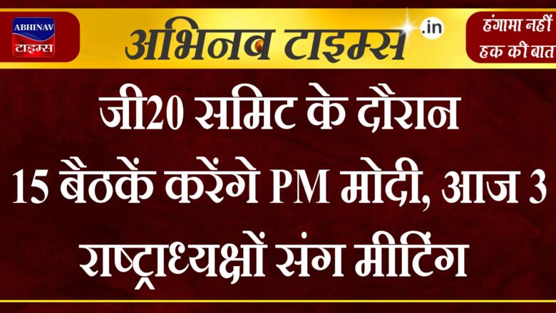 जी20 समिट के दौरान 15 बैठकें करेंगे PM मोदी, आज 3 राष्ट्राध्यक्षों संग मीटिंग