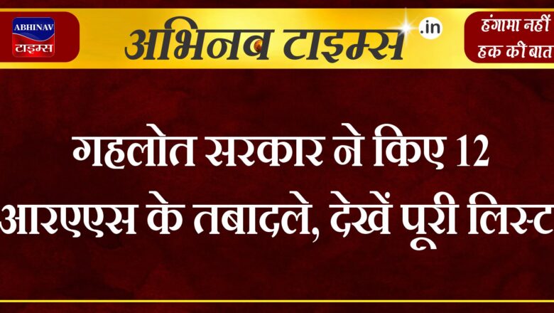 गहलोत सरकार ने किए 12 आरएएस के तबादले, देखें पूरी लिस्ट