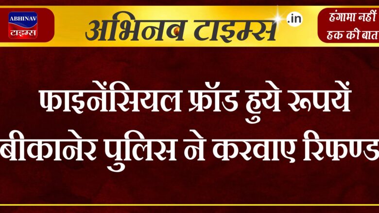 फाइनेंसियल फ्रॉड हुये रूपयें बीकानेर पुलिस ने करवाए रिफण्ड