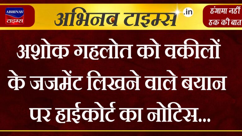 अशोक गहलोत को वकीलों के जजमेंट लिखने वाले बयान पर हाईकोर्ट का नोटिस