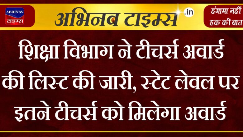 शिक्षा विभाग ने टीचर्स अवार्ड की लिस्ट की जारी, स्टेट लेवल पर इतने टीचर्स को मिलेगा अवार्ड