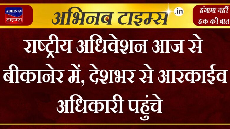 राष्ट्रीय अधिवेशन आज से बीकानेर में, देशभर से आरकाईव अधिकारी पहुंचे