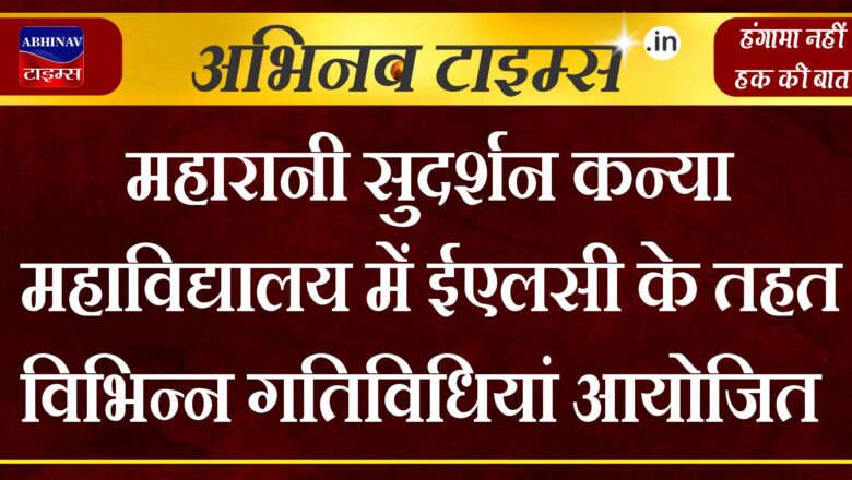 महारानी सुदर्शन कन्या महाविद्यालय में ईएलसी के तहत विभिन्न गतिविधियां आयोजित