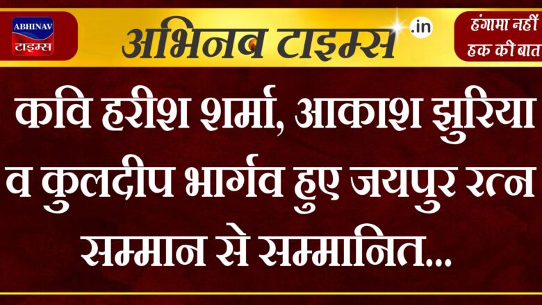 कवि हरीश शर्मा, आकाश झुरिया व कुलदीप भार्गव हुए जयपुर रत्न सम्मान से सम्मानित