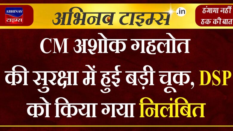 CM अशोक गहलोत की सुरक्षा में हुई बड़ी चूक, DSP को किया गया निलंबित