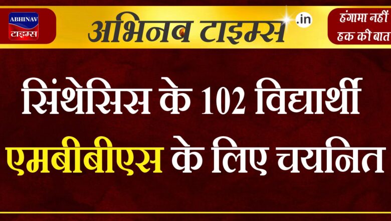 सिंथेसिस के 102 विद्यार्थी एमबीबीएस के लिए चयनित