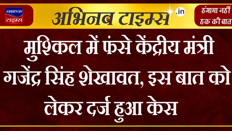 मुश्किल में फंसे केंद्रीय मंत्री गजेंद्र सिंह शेखावत, इस बात को लेकर सिरोही थाने में दर्ज हुआ केस