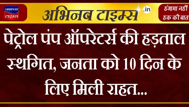 पेट्रोल पंप ऑपरेटर्स की हड़ताल स्थगित, जनता को 10 दिन के लिए मिली राहत