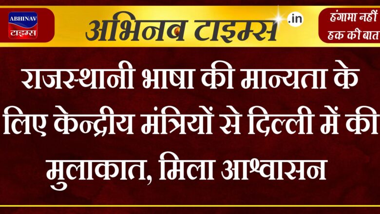 राजस्थानी भाषा की मान्यता के लिए केन्द्रीय मंत्रियों से दिल्ली में की मुलाकात, मिला आश्वासन