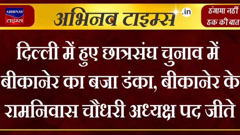 दिल्ली में हुए छात्रसंघ चुनाव में बीकानेर का बजा डंका, बीकानेर के रामनिवास चौधरी अध्यक्ष पद जीते