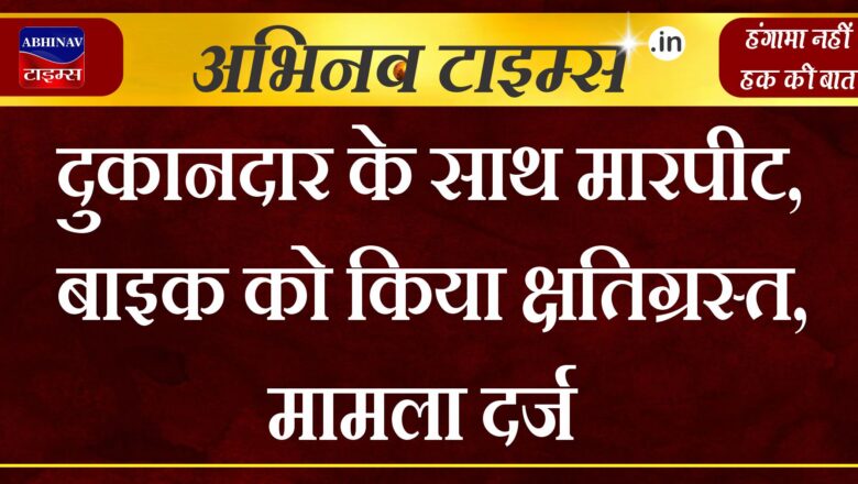 दुकानदार के साथ मारपीट, बाइक को किया क्षतिग्रस्त, मामला दर्ज