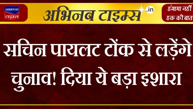 सचिन पायलट टोंक से लड़ेंगे चुनाव! दिया ये बड़ा इशारा