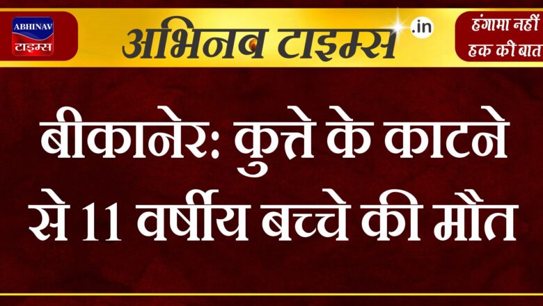 बीकानेर: कुत्ते के काटने से 11 वर्षीय बच्चे की मौत