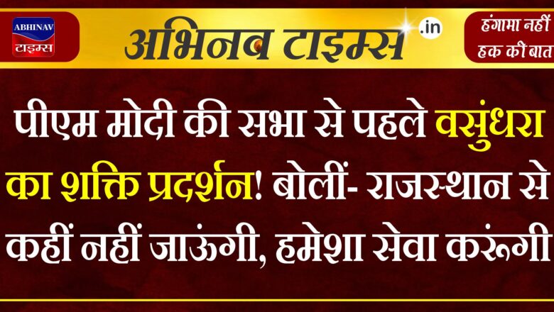 पीएम मोदी की सभा से पहले वसुंधरा का शक्ति प्रदर्शन! बोलीं- राजस्थान से कहीं नहीं जाऊंगी, हमेशा सेवा करूंगी