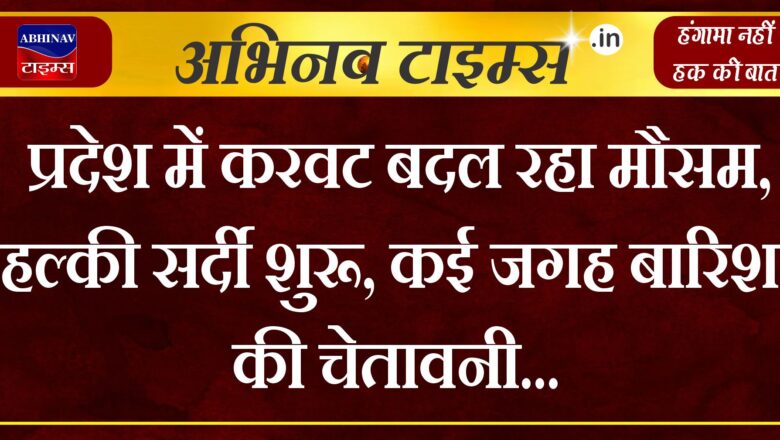 प्रदेश में करवट बदल रहा मौसम, हल्की सर्दी शुरू, कई जगह बारिश की चेतावनी 