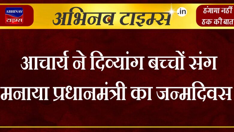 आचार्य ने दिव्यांग बच्चों संग मनाया प्रधानमंत्री का जन्मदिवस