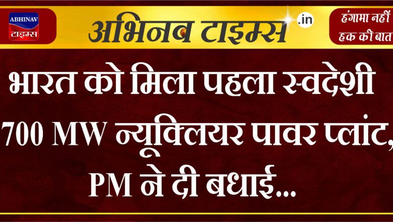 भारत को म‍िला पहला स्वदेशी 700 MW न्यूक्लियर पावर प्‍लांट, PM ने दी बधाई