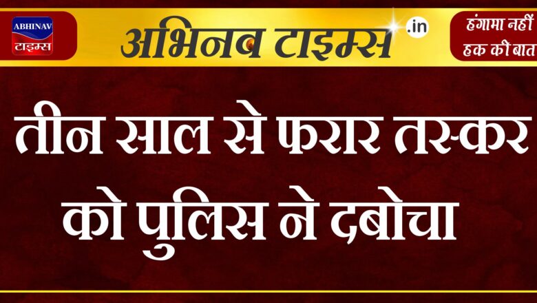 तीन साल से फरार तस्कर को पुलिस ने दबोचा