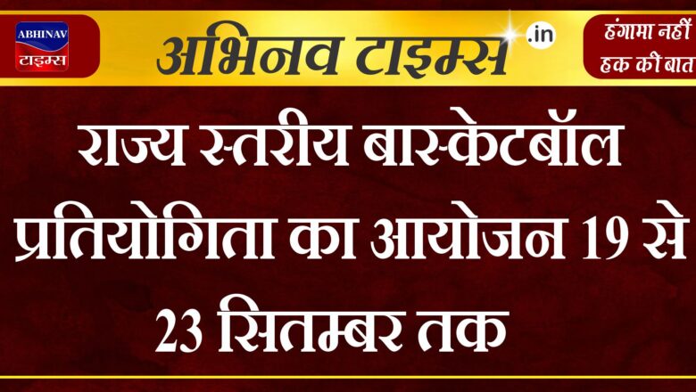 राज्य स्तरीय बास्केटबॉल प्रतियोगिता का आयोजन 19 से 23 सितम्बर तक