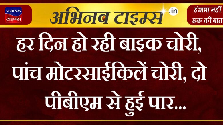 हर दिन हो रही बाइक चोरी, पांच मोटरसाईकिलें चोरी, दो पीबीएम से हुई पार